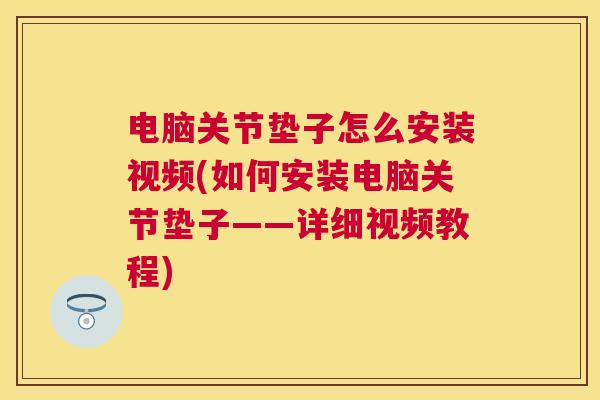 电脑关节垫子怎么安装视频(如何安装电脑关节垫子——详细视频教程) 电脑关节垫子怎么安装视频(如何安装电脑关节垫子——详细视频教程)