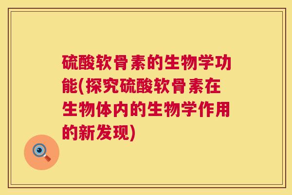 硫酸软骨素的生物学功能(探究硫酸软骨素在生物体内的生物学作用的新发现)
