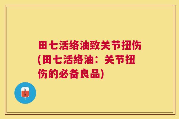田七活络油致关节扭伤(田七活络油:关节扭伤的必备良品)