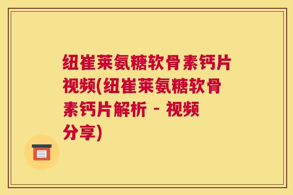 纽崔莱氨糖软骨素钙片视频(纽崔莱氨糖软骨素钙片解析 - 视频分享)