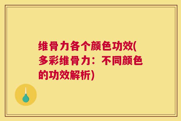 维骨力各个颜色功效(多彩维骨力:不同颜色的功效解析) 维骨力各个颜色功效(多彩维骨力:不同颜色的功效解析)