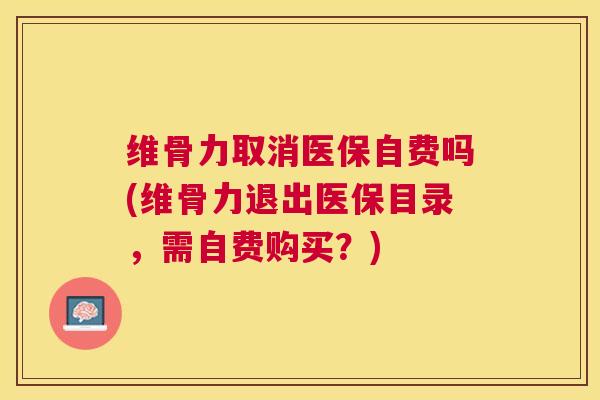 维骨力取消医保自费吗(维骨力退出医保目录，需自费购买？)
