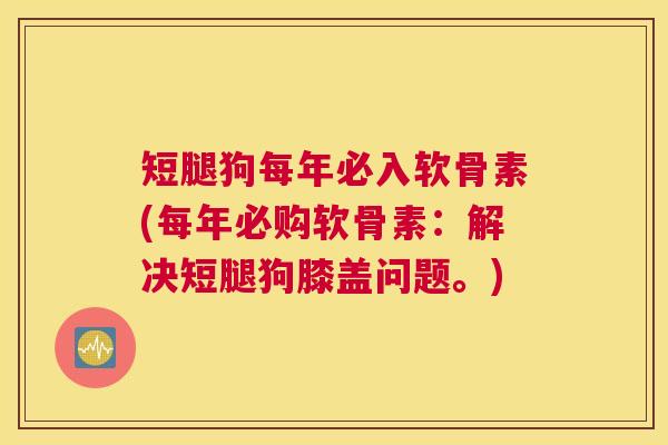 短腿狗每年必入软骨素(每年必购软骨素:解决短腿狗膝盖问题。)