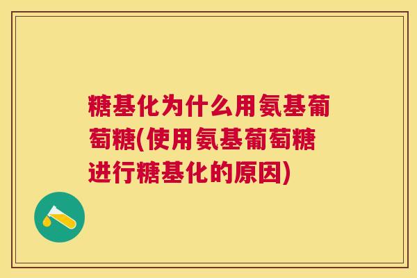 糖基化为什么用氨基葡萄糖(使用氨基葡萄糖进行糖基化的原因)