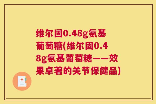 维尔固0.48g氨基葡萄糖(维尔固0.48g氨基葡萄糖——效果卓著的关节保健品)