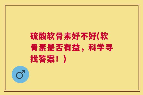 硫酸软骨素好不好(软骨素是否有益，科学寻找答案！)
