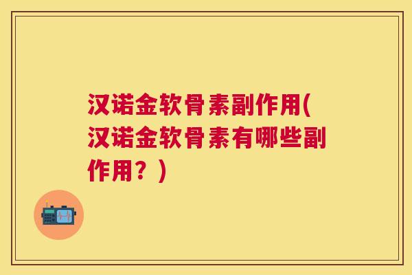 汉诺金软骨素副作用(汉诺金软骨素有哪些副作用?)