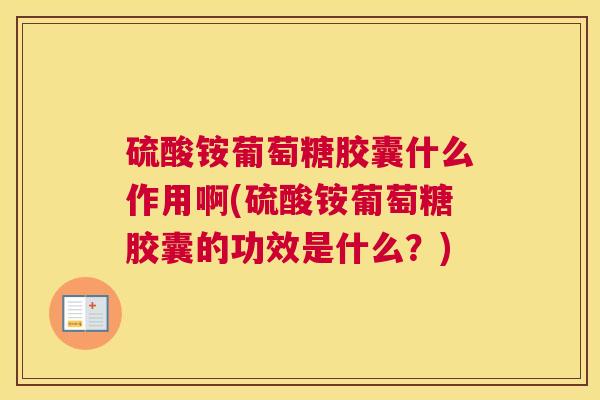 硫酸铵葡萄糖胶囊什么作用啊(硫酸铵葡萄糖胶囊的功效是什么?)