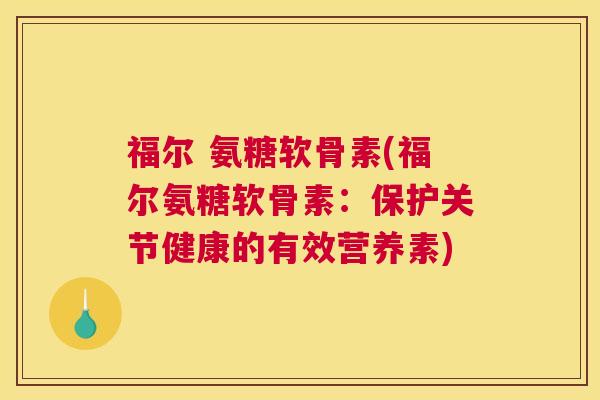 福尔 氨糖软骨素(福尔氨糖软骨素：保护关节健康的有效营养素)