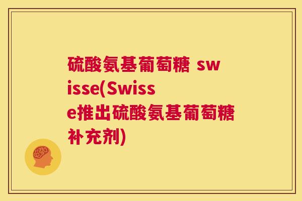 硫酸氨基葡萄糖 swisse(Swisse推出硫酸氨基葡萄糖补充剂)
