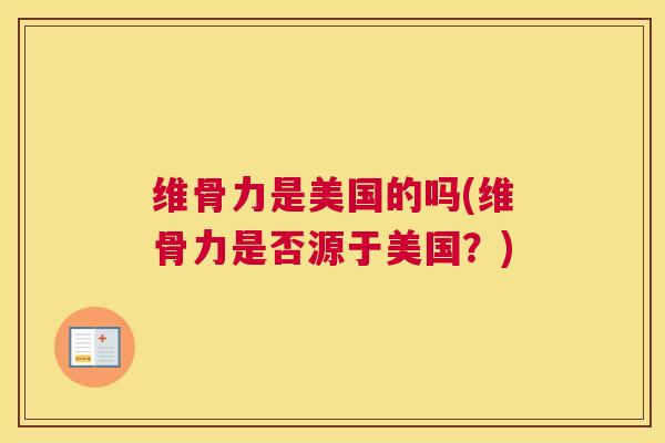 维骨力是美国的吗(维骨力是否源于美国?)
