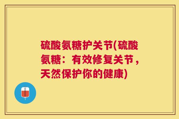 硫酸氨糖护关节(硫酸氨糖:有效修复关节,天然保护你的健康)