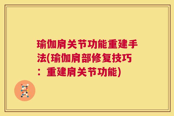 瑜伽肩关节功能重建手法(瑜伽肩部修复技巧:重建肩关节功能)