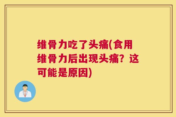 维骨力吃了头痛(食用维骨力后出现头痛?这可能是原因)