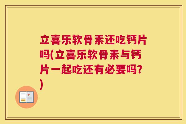 立喜乐软骨素还吃钙片吗(立喜乐软骨素与钙片一起吃还有必要吗？)