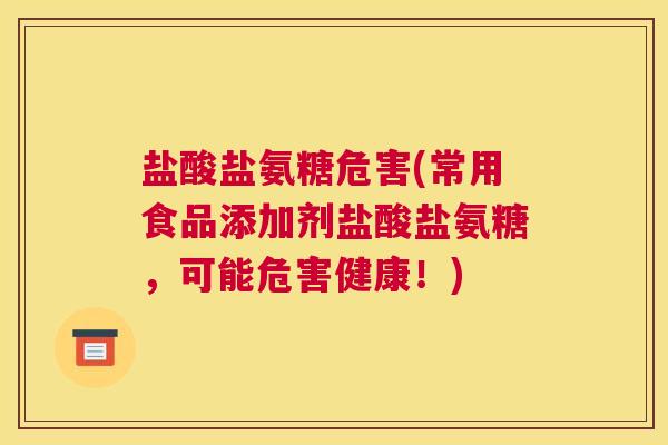 盐酸盐氨糖危害(常用食品添加剂盐酸盐氨糖,可能危害健康!) 盐酸盐氨糖危害(常用食品添加剂盐酸盐氨糖,可能危害健康!)