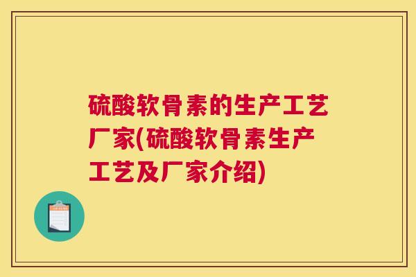 硫酸软骨素的生产工艺厂家(硫酸软骨素生产工艺及厂家介绍)
