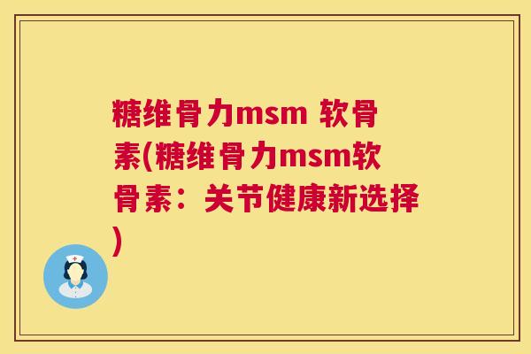 糖维骨力msm 软骨素(糖维骨力msm软骨素：关节健康新选择)