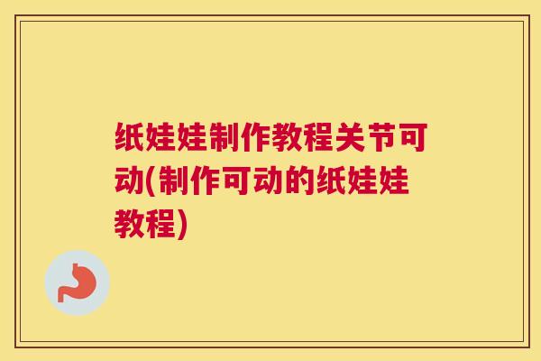 纸娃娃制作教程关节可动(制作可动的纸娃娃教程) 纸娃娃制作教程关节可动(制作可动的纸娃娃教程)