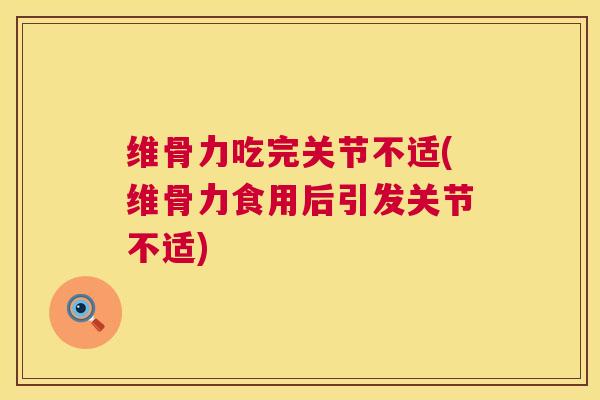 维骨力吃完关节不适(维骨力食用后引发关节不适)