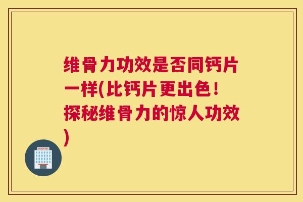 维骨力功效是否同钙片一样(比钙片更出色！探秘维骨力的惊人功效)