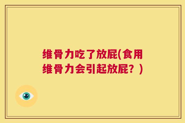 维骨力吃了放屁(食用维骨力会引起放屁?)