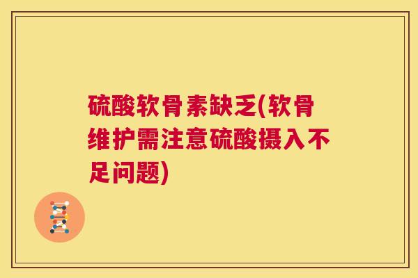 硫酸软骨素缺乏(软骨维护需注意硫酸摄入不足问题) 硫酸软骨素缺乏(软骨维护需注意硫酸摄入不足问题)