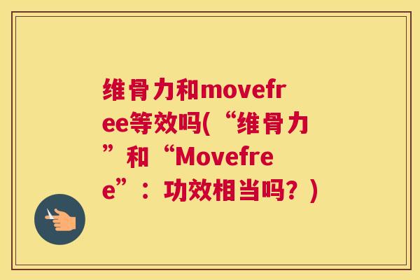 维骨力和movefree等效吗(“维骨力”和“Movefree”:功效相当吗?)