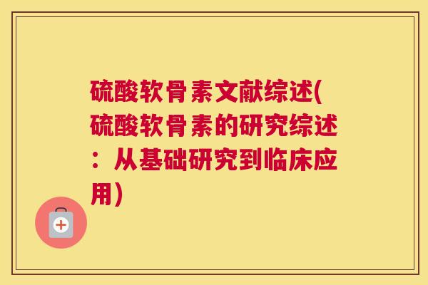 硫酸软骨素文献综述(硫酸软骨素的研究综述:从基础研究到临床应用)