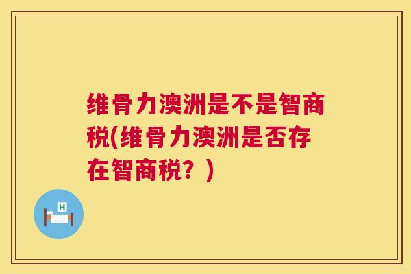 维骨力澳洲是不是智商税(维骨力澳洲是否存在智商税?) 维骨力澳洲是不是智商税(维骨力澳洲是否存在智商税?)