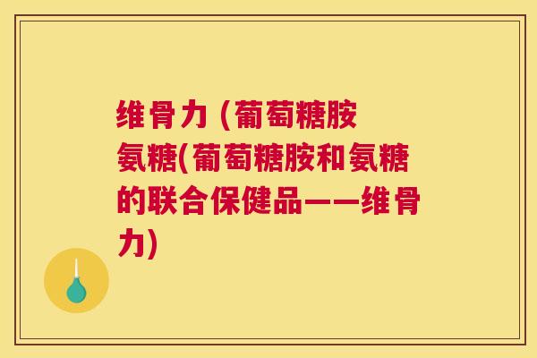 维骨力 (葡萄糖胺 氨糖(葡萄糖胺和氨糖的联合保健品——维骨力)