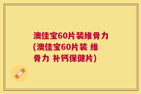 澳佳宝60片装维骨力(澳佳宝60片装 维骨力 补钙保健片)