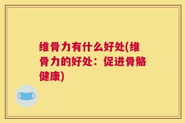 维骨力有什么好处(维骨力的好处：促进骨骼健康)
