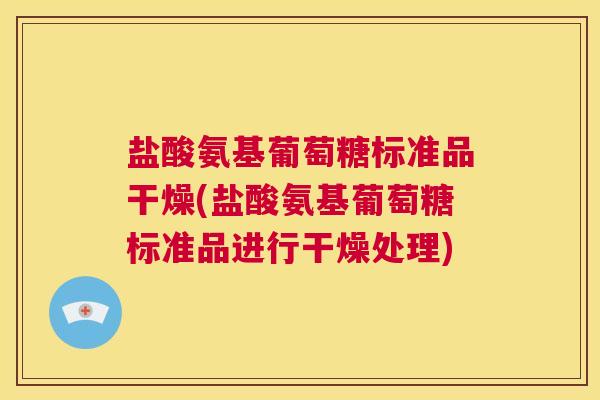 盐酸氨基葡萄糖标准品干燥(盐酸氨基葡萄糖标准品进行干燥处理)