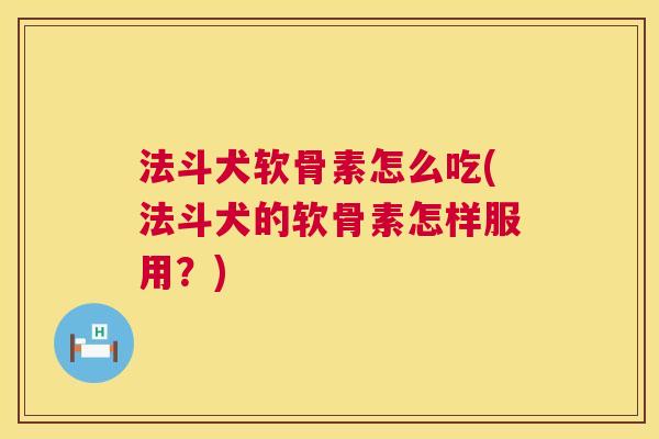 法斗犬软骨素怎么吃(法斗犬的软骨素怎样服用？)