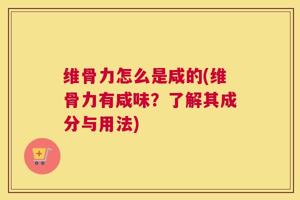 维骨力怎么是咸的(维骨力有咸味？了解其成分与用法)