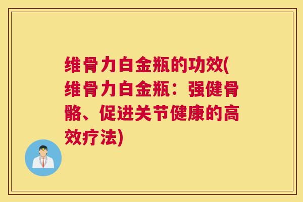 维骨力白金瓶的功效(维骨力白金瓶：强健骨骼、促进关节健康的高效疗法)