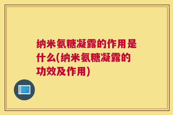纳米氨糖凝露的作用是什么(纳米氨糖凝露的功效及作用)