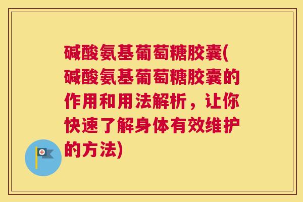 碱酸氨基葡萄糖胶囊(碱酸氨基葡萄糖胶囊的作用和用法解析,让你快速了解身体有效维护的方法)