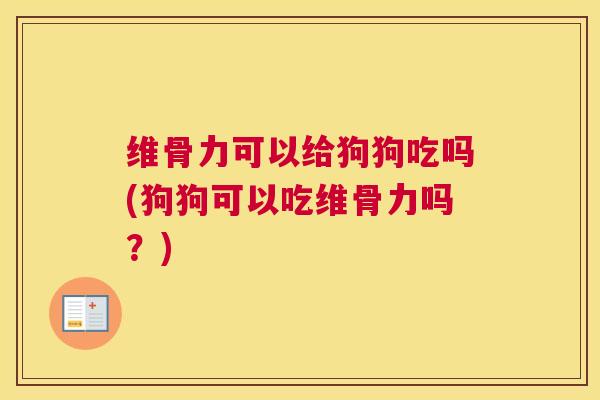 维骨力可以给狗狗吃吗(狗狗可以吃维骨力吗?)