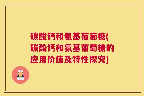 碳酸钙和氨基葡萄糖(碳酸钙和氨基葡萄糖的应用价值及特性探究)