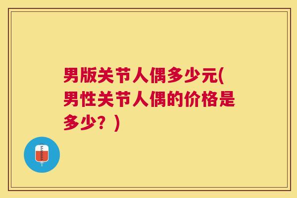 男版关节人偶多少元(男性关节人偶的价格是多少?)
