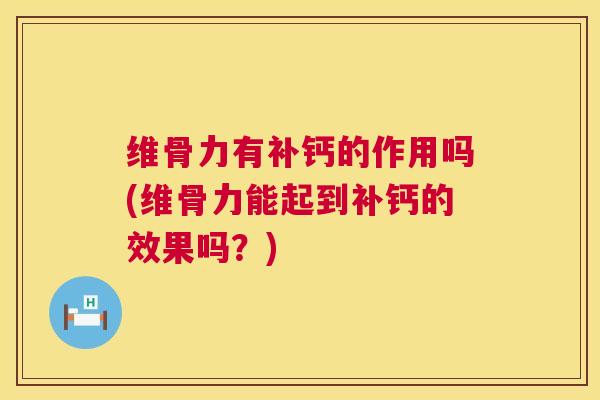 维骨力有补钙的作用吗(维骨力能起到补钙的效果吗?) 维骨力有补钙的作用吗(维骨力能起到补钙的效果吗?)