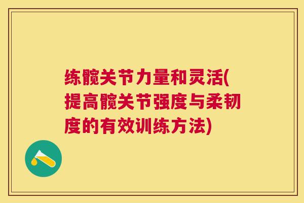 练髋关节力量和灵活(提高髋关节强度与柔韧度的有效训练方法) 练髋关节力量和灵活(提高髋关节强度与柔韧度的有效训练方法)