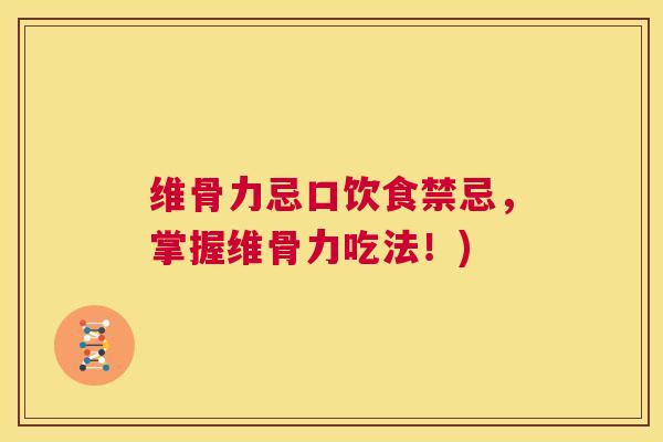 维骨力忌口饮食禁忌,掌握维骨力吃法!) 维骨力忌口饮食禁忌,掌握维骨力吃法!)