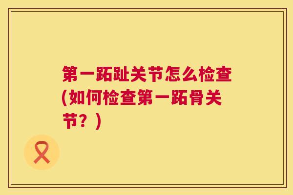 第一跖趾关节怎么检查(如何检查第一跖骨关节?)
