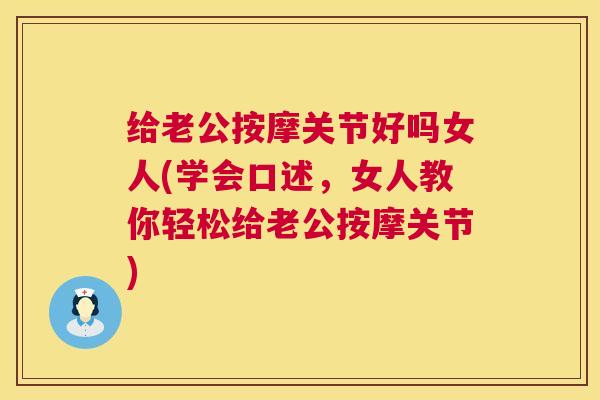 给老公按摩关节好吗女人(学会口述，女人教你轻松给老公按摩关节)