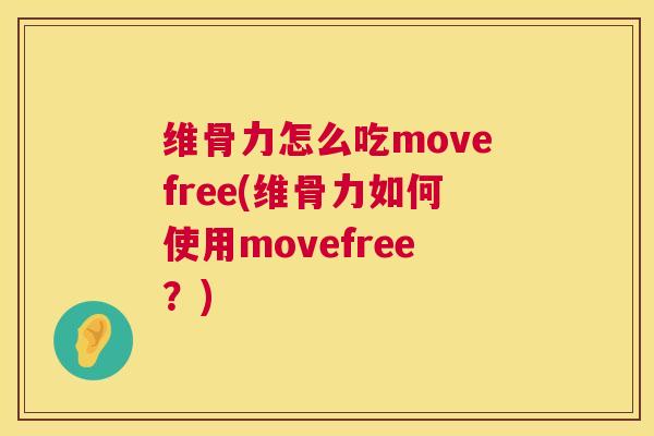 维骨力怎么吃movefree(维骨力如何使用movefree？)