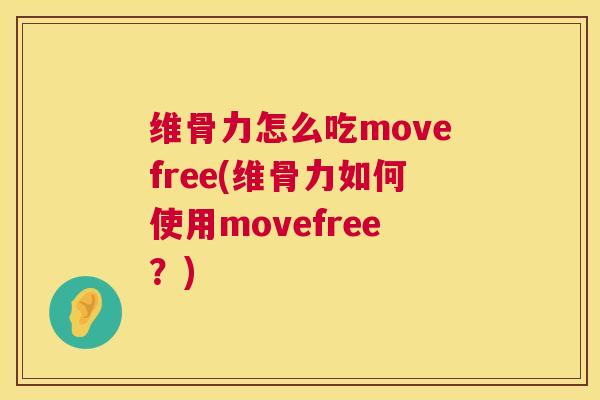 维骨力怎么吃movefree(维骨力如何使用movefree?)