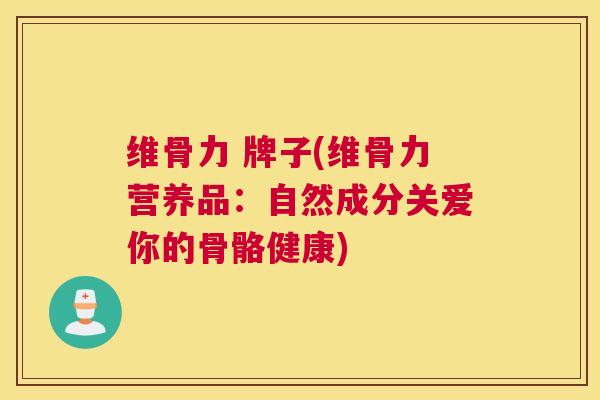 维骨力 牌子(维骨力营养品:自然成分关爱你的骨骼健康) 维骨力 牌子(维骨力营养品:自然成分关爱你的骨骼健康)